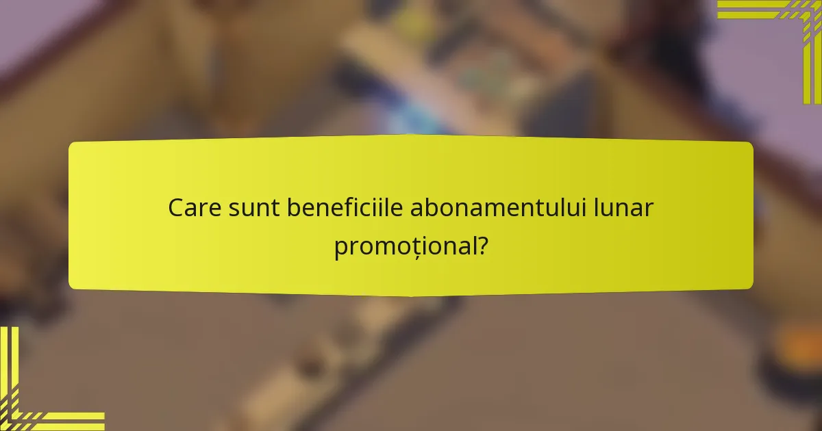 Care sunt beneficiile abonamentului lunar promoțional?