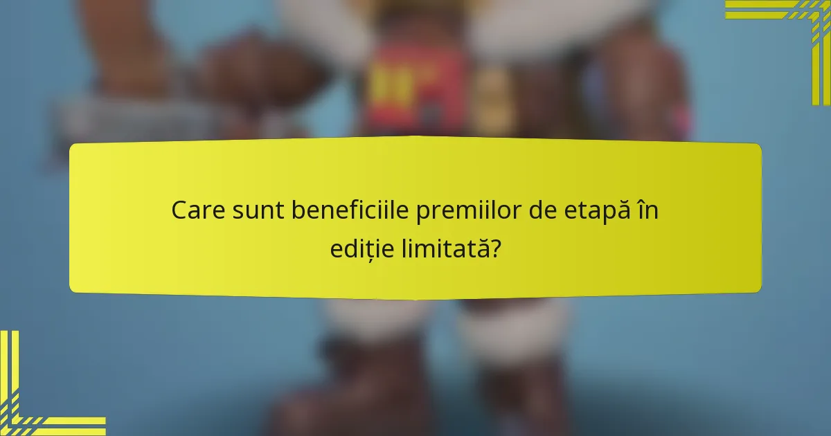 Care sunt beneficiile premiilor de etapă în ediție limitată?
