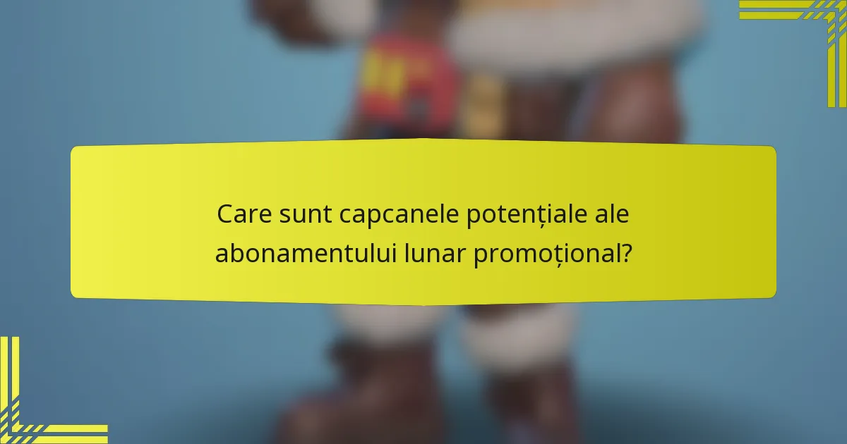Care sunt capcanele potențiale ale abonamentului lunar promoțional?