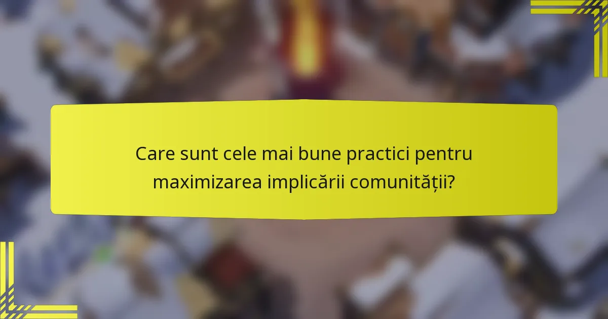 Care sunt cele mai bune practici pentru maximizarea implicării comunității?