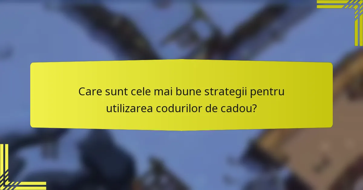 Care sunt cele mai bune strategii pentru utilizarea codurilor de cadou?