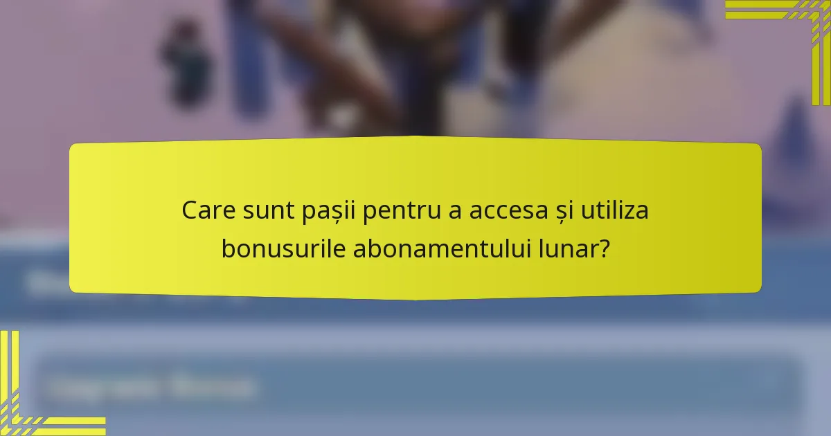 Care sunt pașii pentru a accesa și utiliza bonusurile abonamentului lunar?
