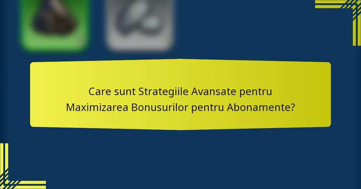Care sunt Strategiile Avansate pentru Maximizarea Bonusurilor pentru Abonamente?