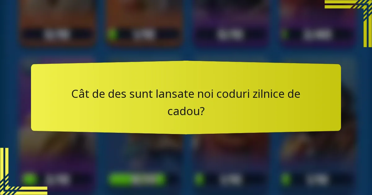 Cât de des sunt lansate noi coduri zilnice de cadou?