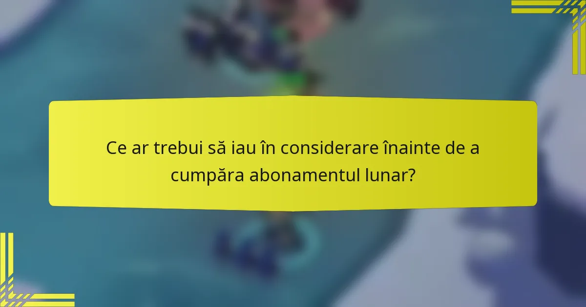 Ce ar trebui să iau în considerare înainte de a cumpăra abonamentul lunar?