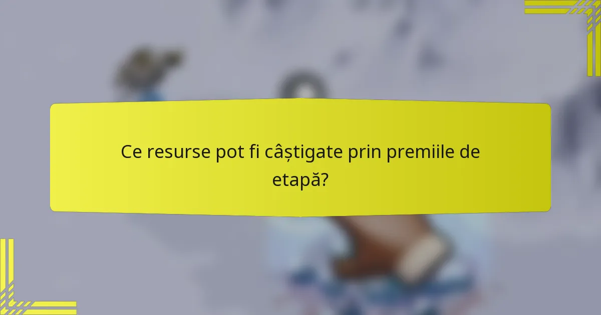 Ce resurse pot fi câștigate prin premiile de etapă?