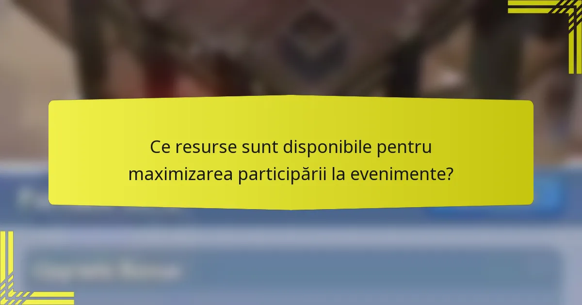 Ce resurse sunt disponibile pentru maximizarea participării la evenimente?