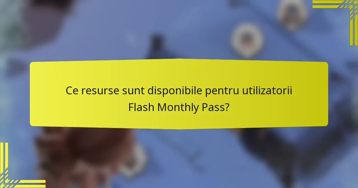 Ce resurse sunt disponibile pentru utilizatorii Flash Monthly Pass?