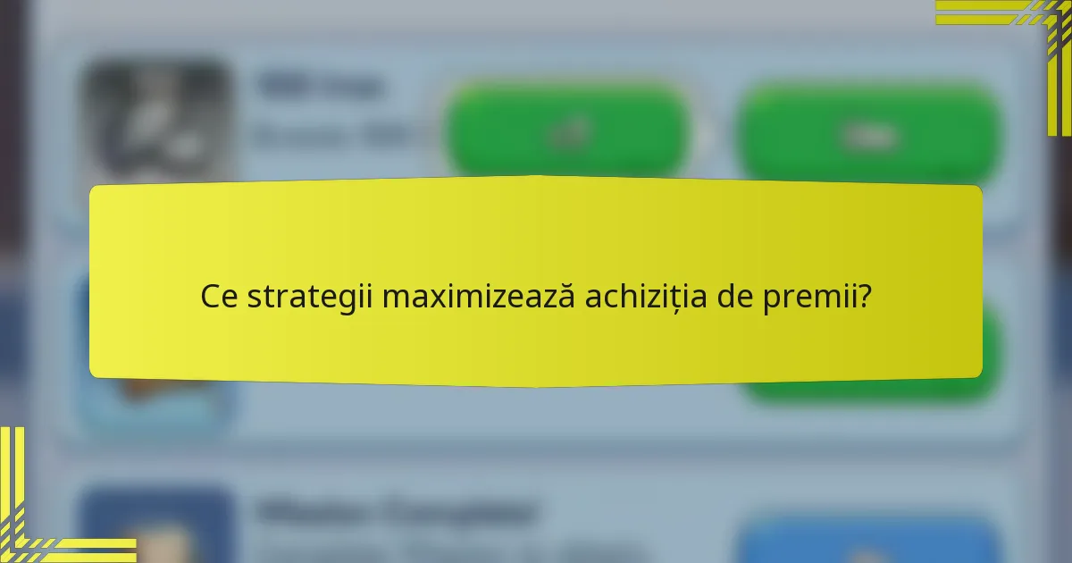 Ce strategii maximizează achiziția de premii?