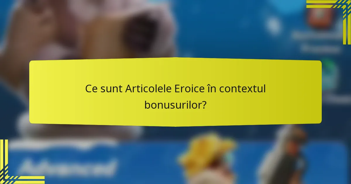 Ce sunt Articolele Eroice în contextul bonusurilor?