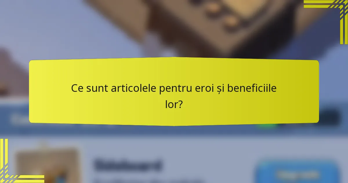 Ce sunt articolele pentru eroi și beneficiile lor?