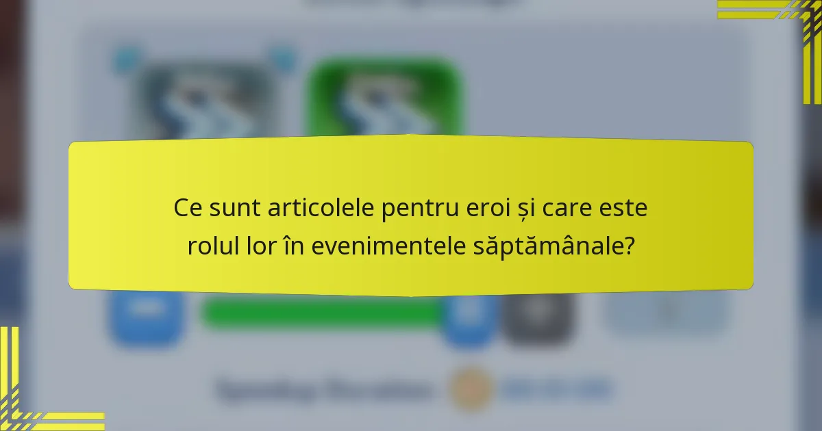 Ce sunt articolele pentru eroi și care este rolul lor în evenimentele săptămânale?