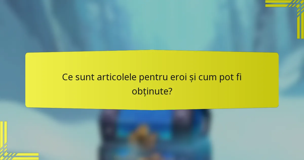 Ce sunt articolele pentru eroi și cum pot fi obținute?