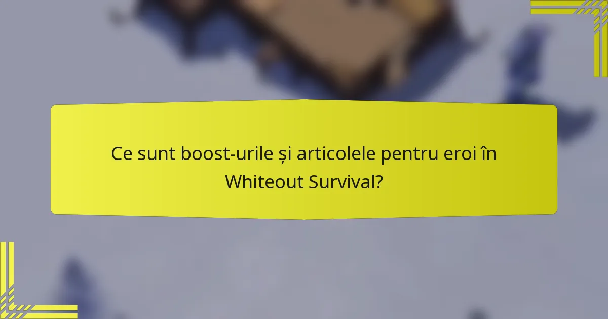 Ce sunt boost-urile și articolele pentru eroi în Whiteout Survival?