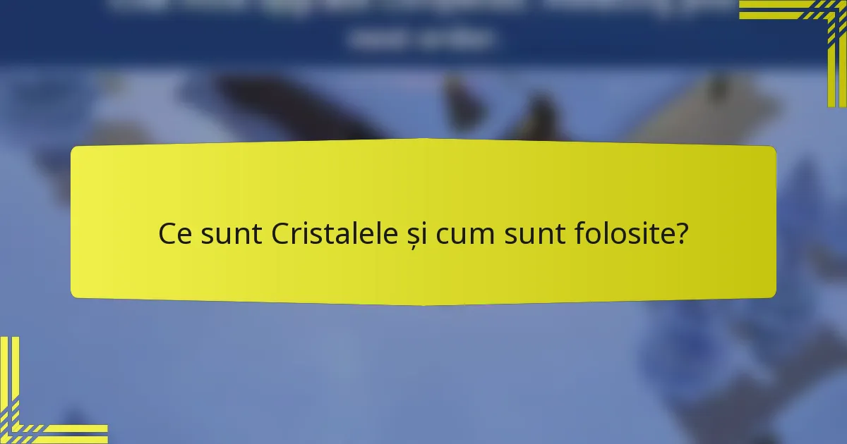 Ce sunt Cristalele și cum sunt folosite?
