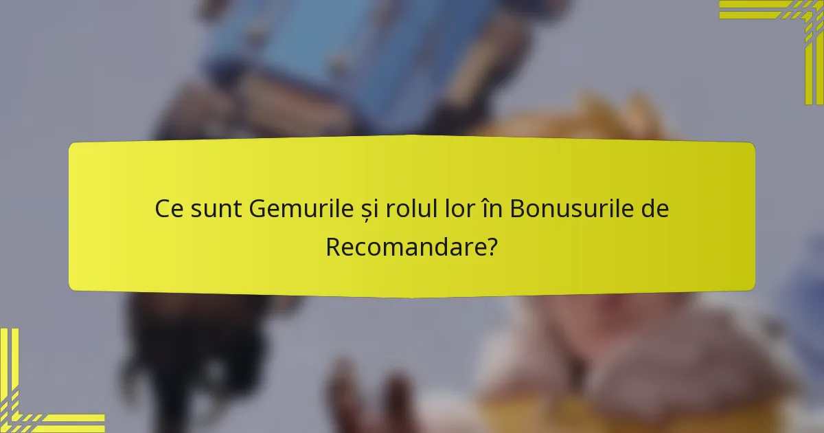 Ce sunt Gemurile și rolul lor în Bonusurile de Recomandare?