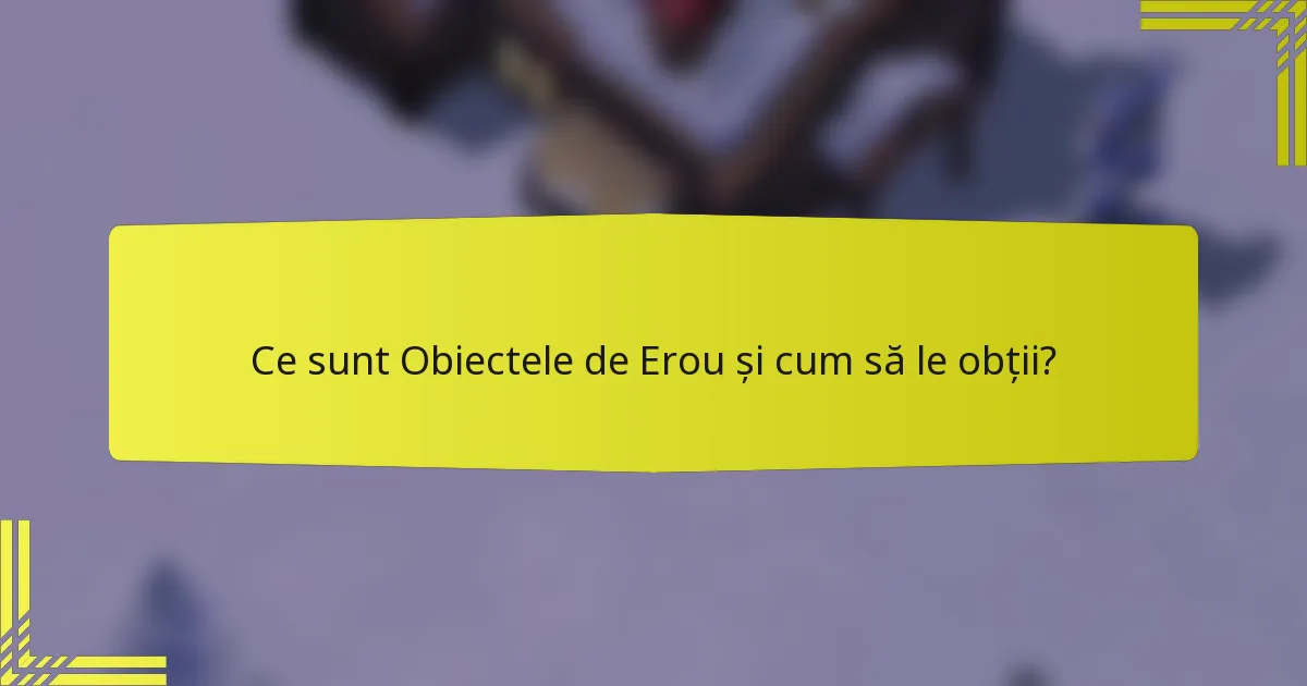 Ce sunt Obiectele de Erou și cum să le obții?