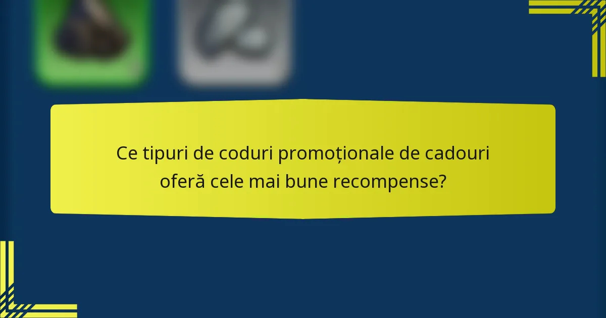 Ce tipuri de coduri promoționale de cadouri oferă cele mai bune recompense?