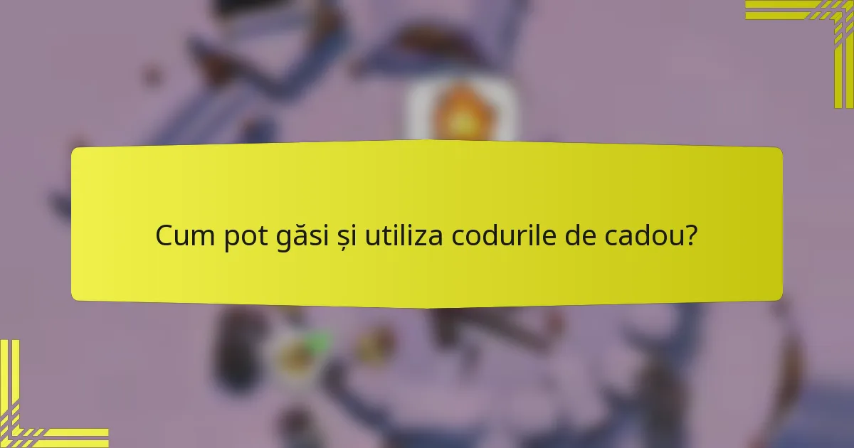 Cum pot găsi și utiliza codurile de cadou?