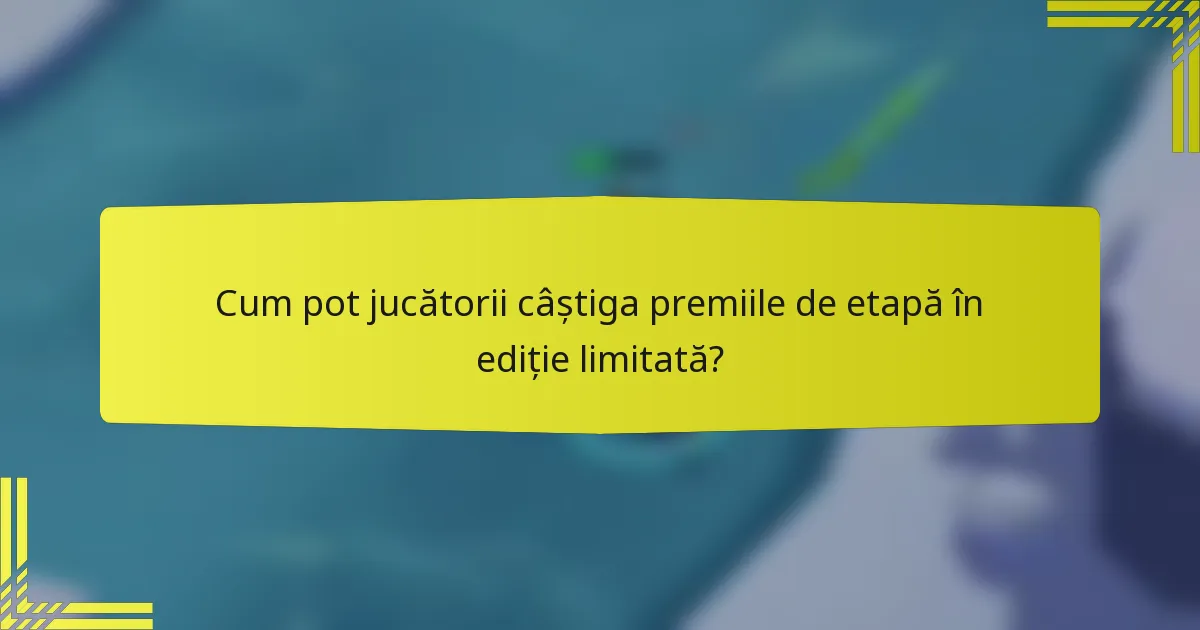 Cum pot jucătorii câștiga premiile de etapă în ediție limitată?