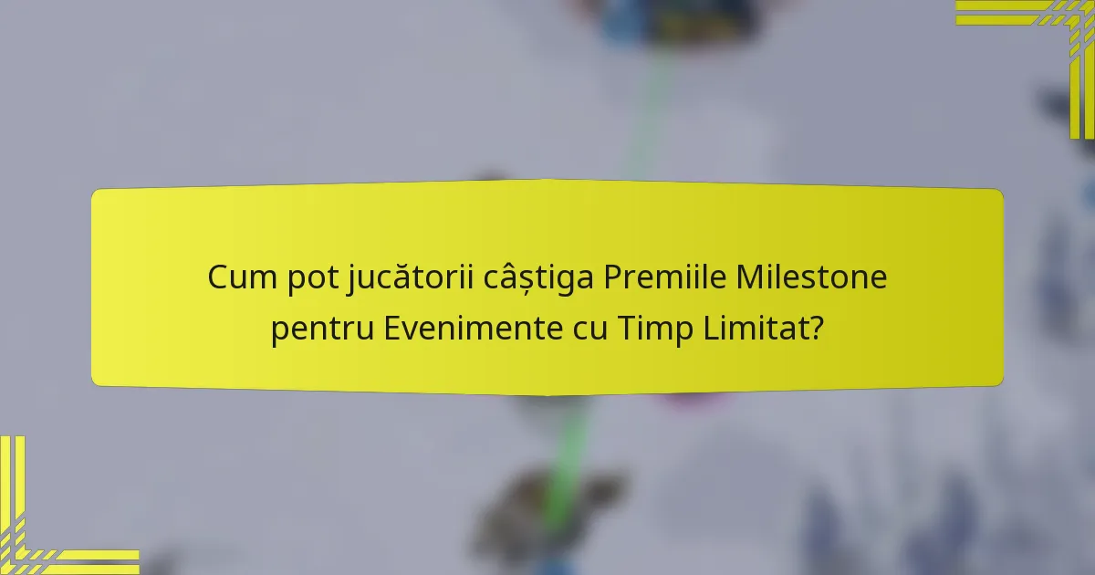 Cum pot jucătorii câștiga Premiile Milestone pentru Evenimente cu Timp Limitat?