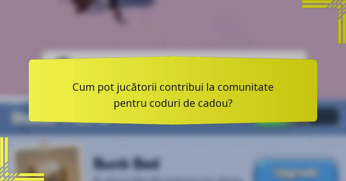 Cum pot jucătorii contribui la comunitate pentru coduri de cadou?