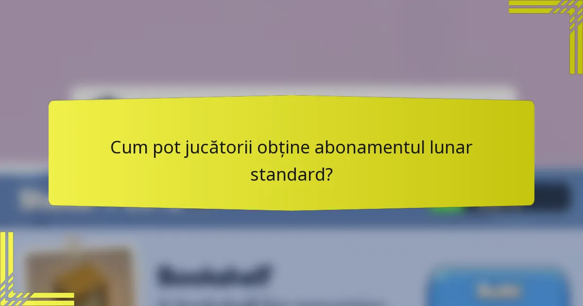 Cum pot jucătorii obține abonamentul lunar standard?