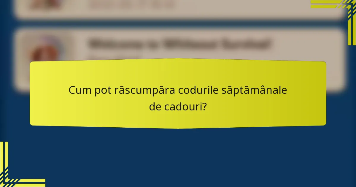 Cum pot răscumpăra codurile săptămânale de cadouri?