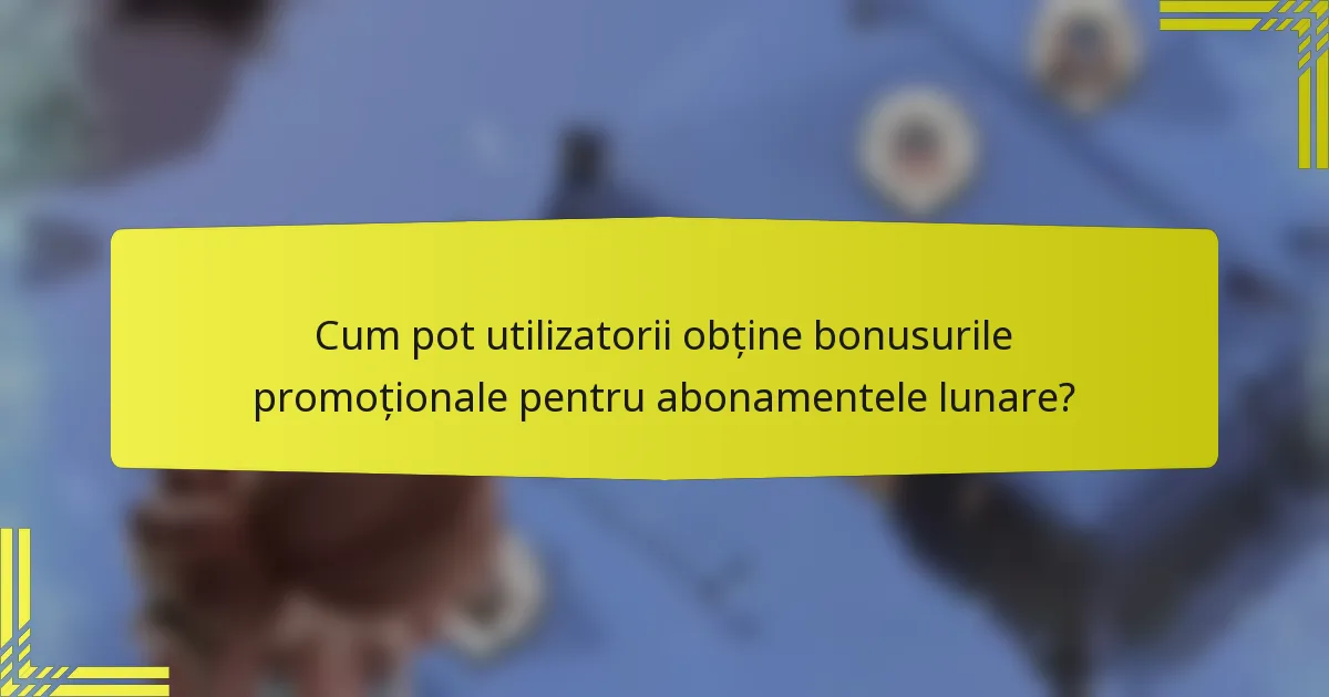 Cum pot utilizatorii obține bonusurile promoționale pentru abonamentele lunare?