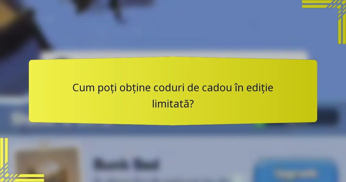 Cum poți obține coduri de cadou în ediție limitată?