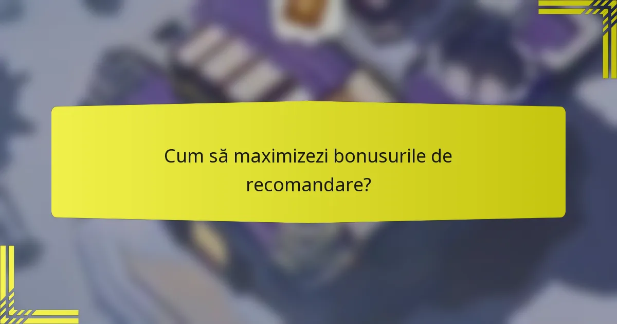 Cum să maximizezi bonusurile de recomandare?