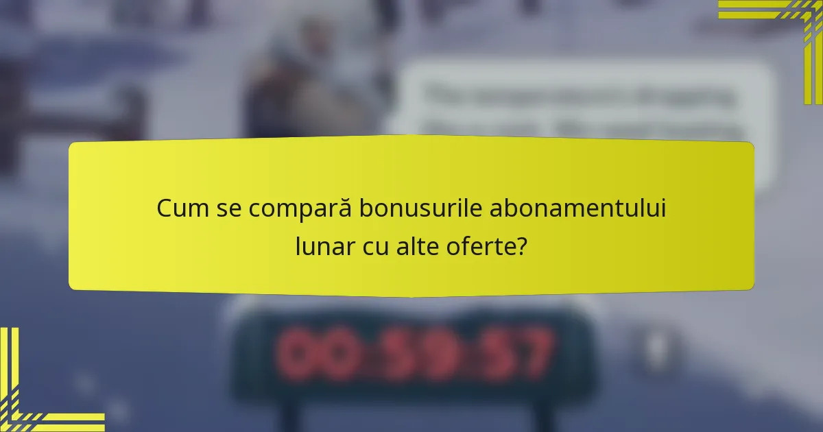 Cum se compară bonusurile abonamentului lunar cu alte oferte?