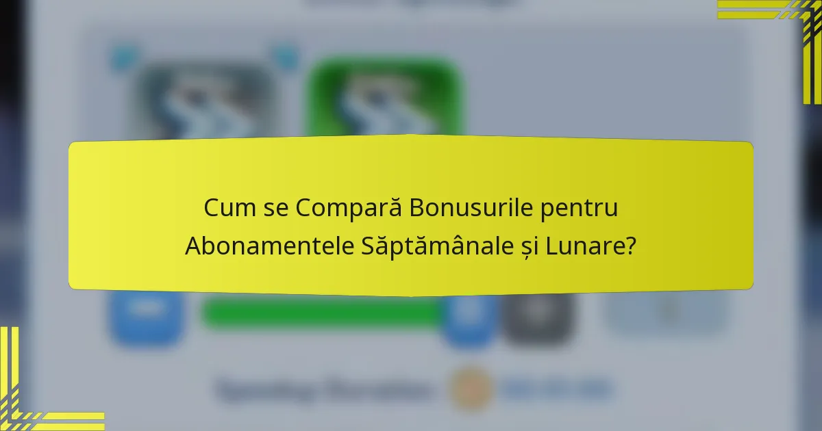Cum se Compară Bonusurile pentru Abonamentele Săptămânale și Lunare?