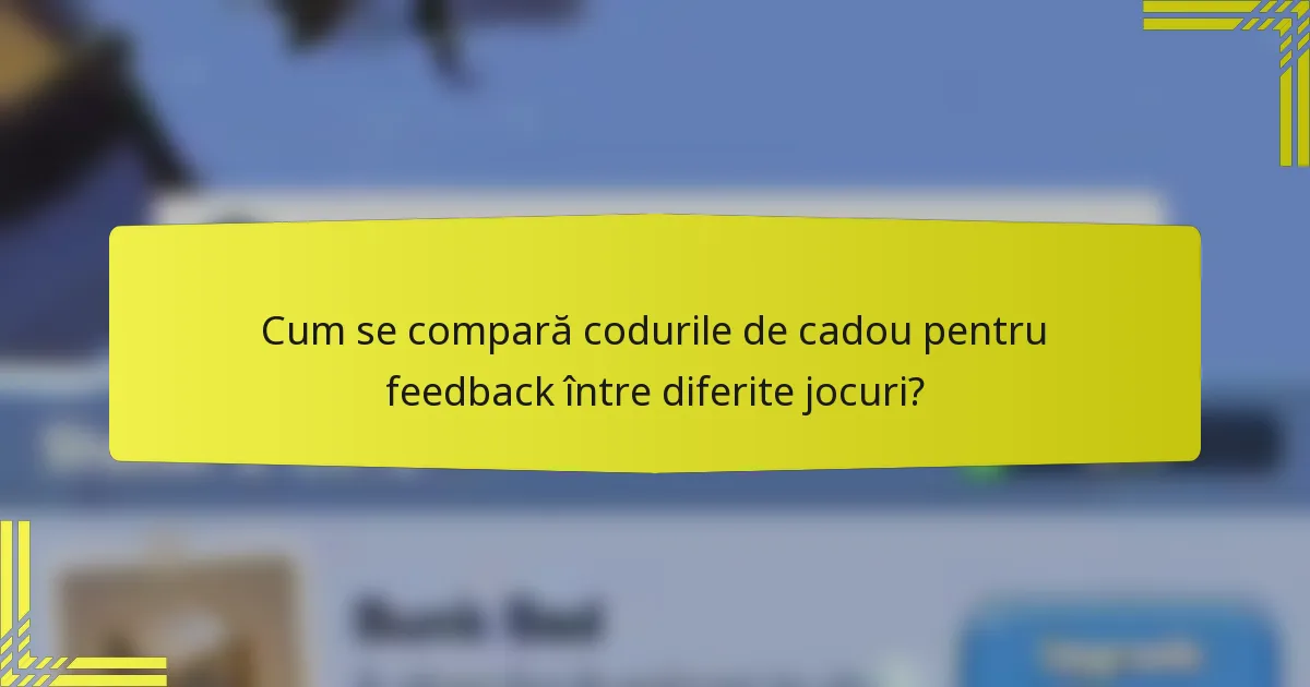 Cum se compară codurile de cadou pentru feedback între diferite jocuri?