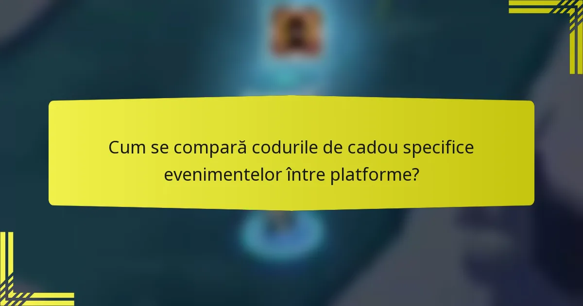 Cum se compară codurile de cadou specifice evenimentelor între platforme?