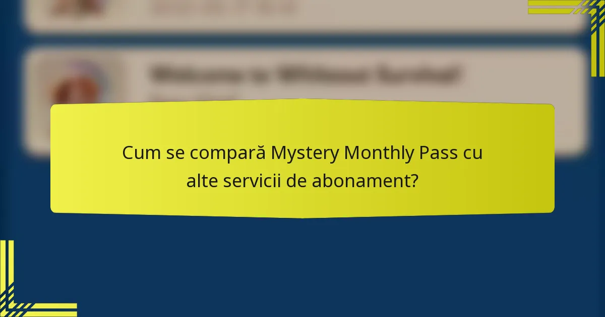 Cum se compară Mystery Monthly Pass cu alte servicii de abonament?