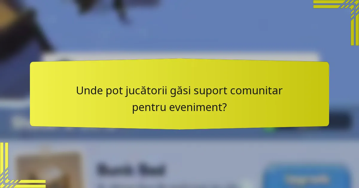 Unde pot jucătorii găsi suport comunitar pentru eveniment?